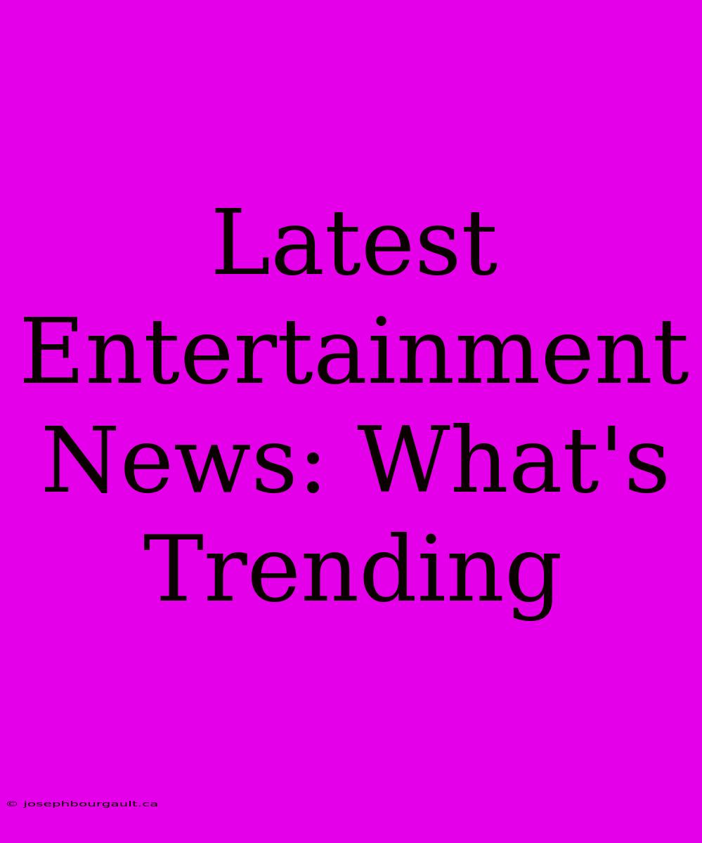 Latest Entertainment News: What's Trending