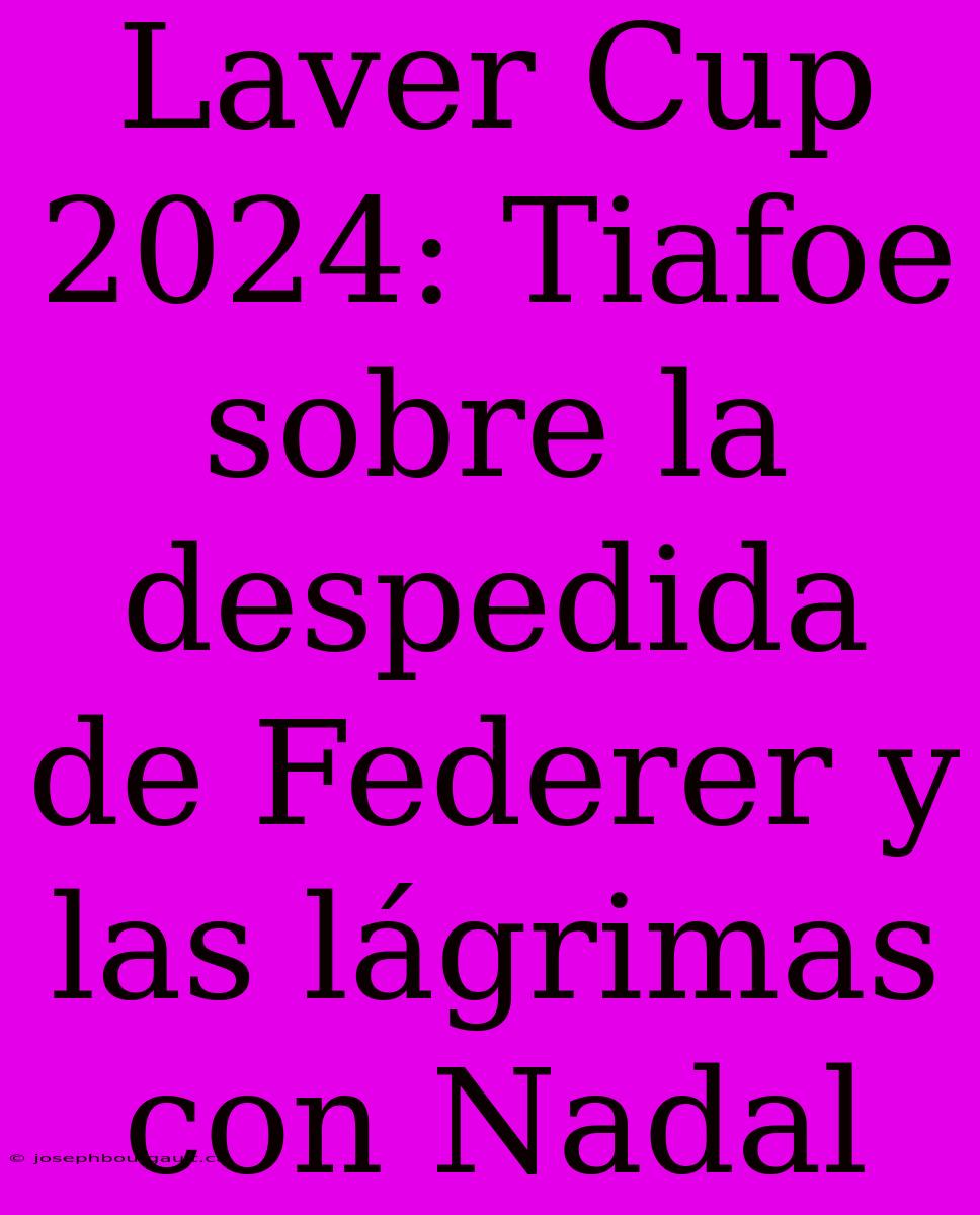 Laver Cup 2024: Tiafoe Sobre La Despedida De Federer Y Las Lágrimas Con Nadal