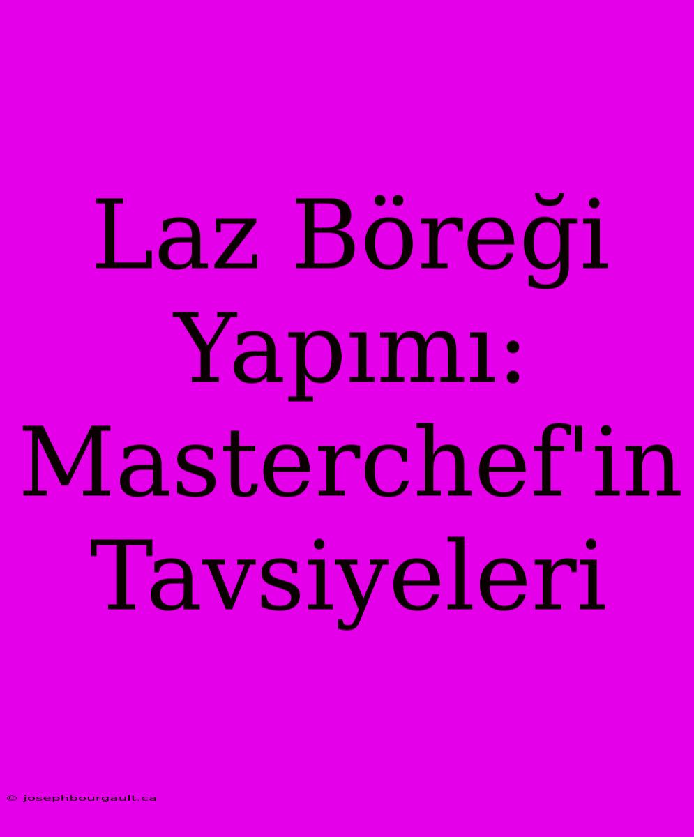 Laz Böreği Yapımı: Masterchef'in Tavsiyeleri