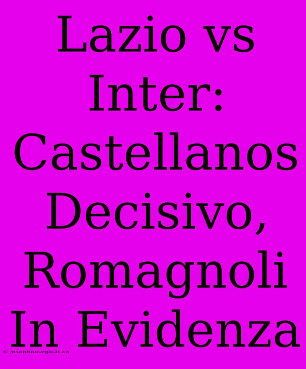 Lazio Vs Inter: Castellanos Decisivo, Romagnoli In Evidenza