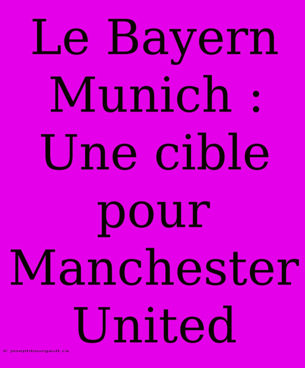 Le Bayern Munich : Une Cible Pour Manchester United