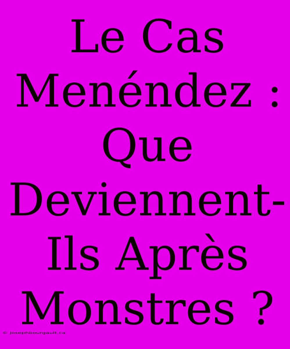 Le Cas Menéndez : Que Deviennent-Ils Après Monstres ?