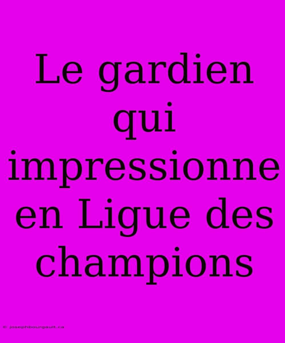 Le Gardien Qui Impressionne En Ligue Des Champions