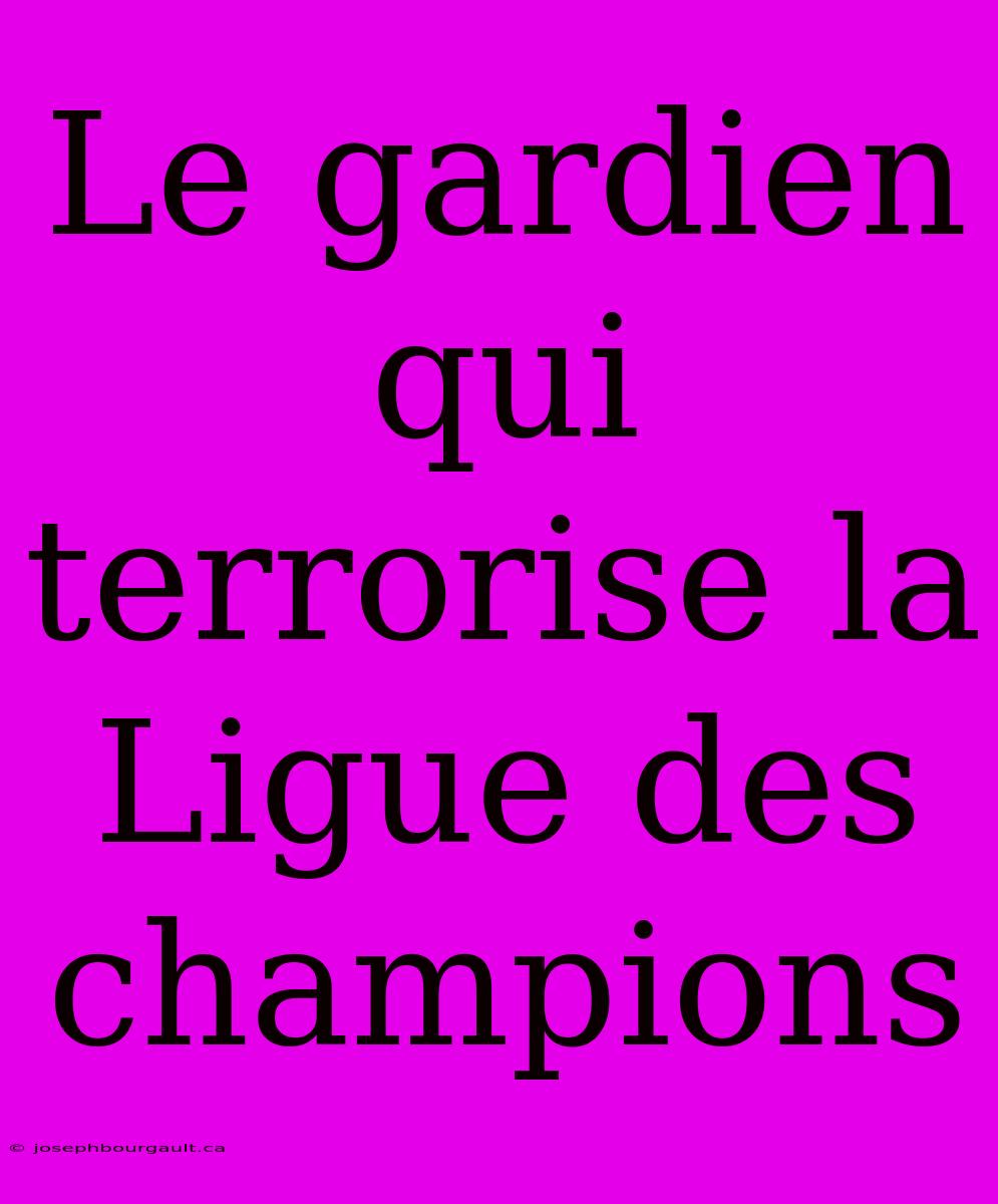 Le Gardien Qui Terrorise La Ligue Des Champions