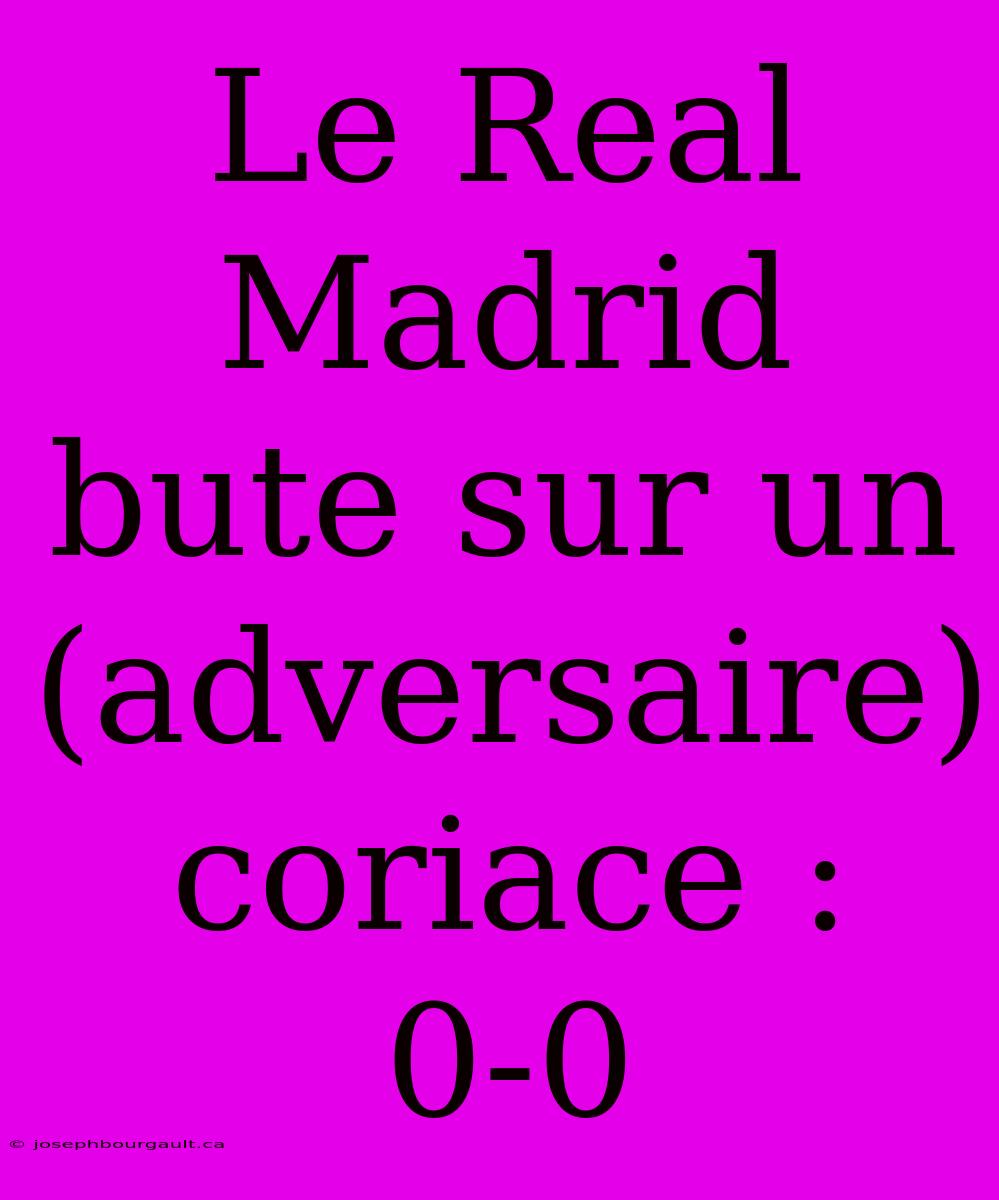 Le Real Madrid Bute Sur Un (adversaire) Coriace : 0-0