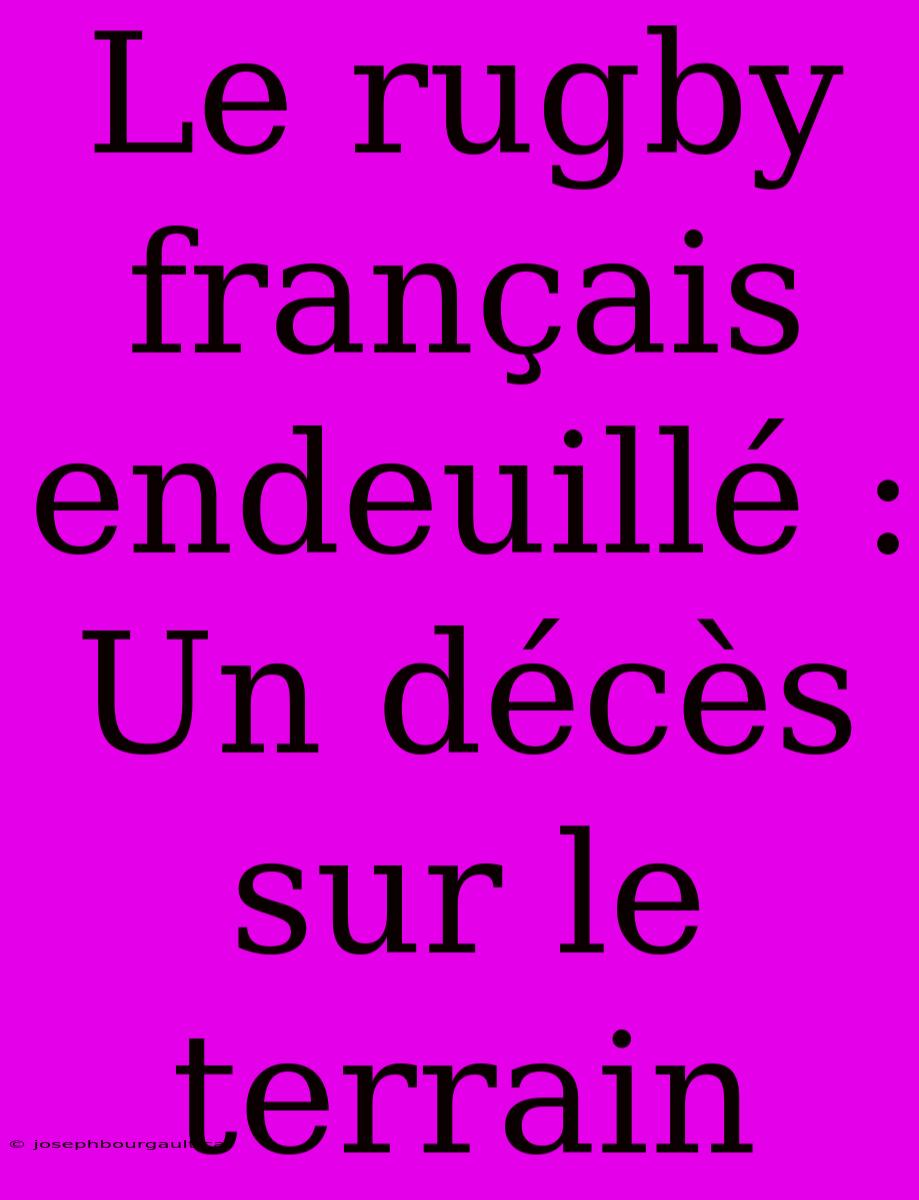 Le Rugby Français Endeuillé : Un Décès Sur Le Terrain