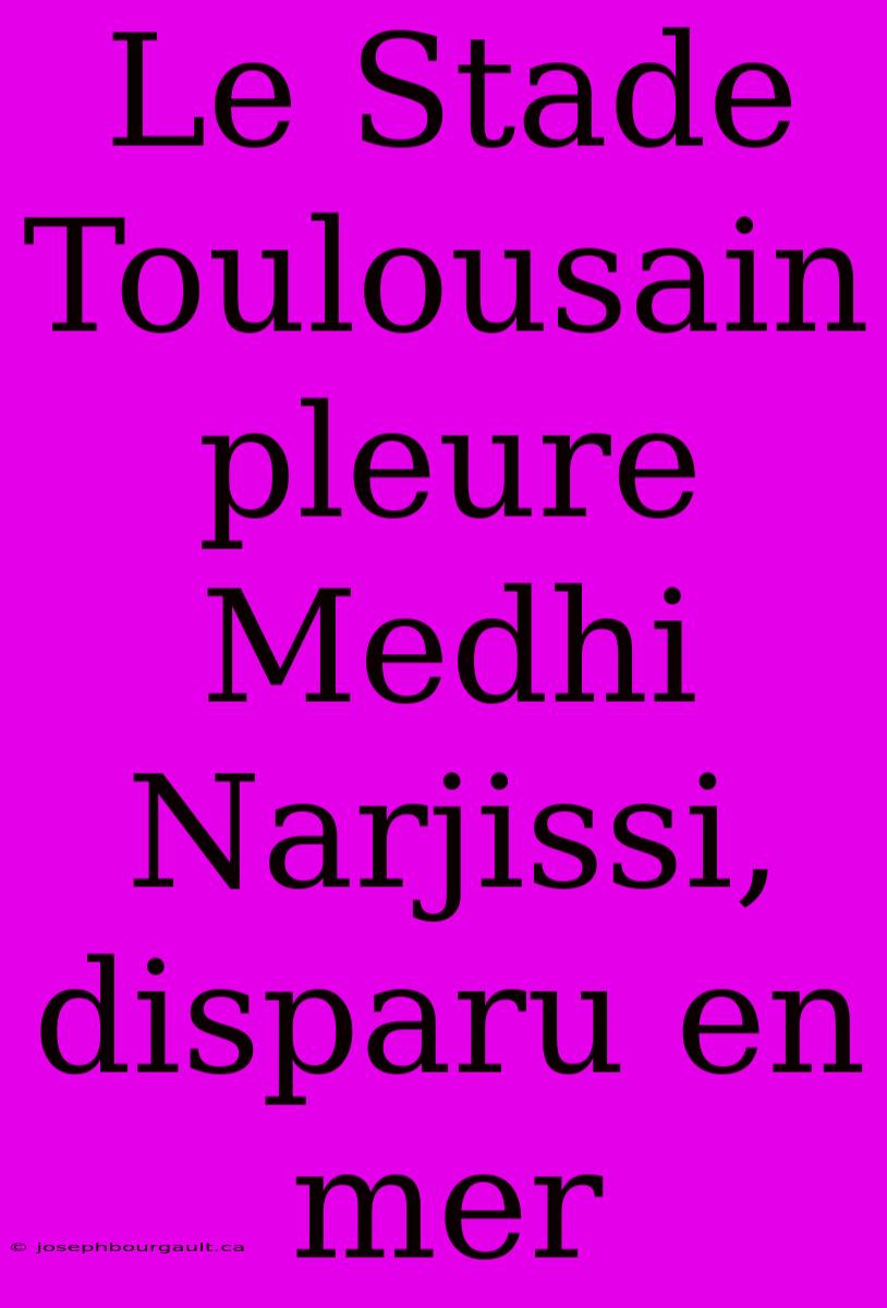 Le Stade Toulousain Pleure Medhi Narjissi, Disparu En Mer