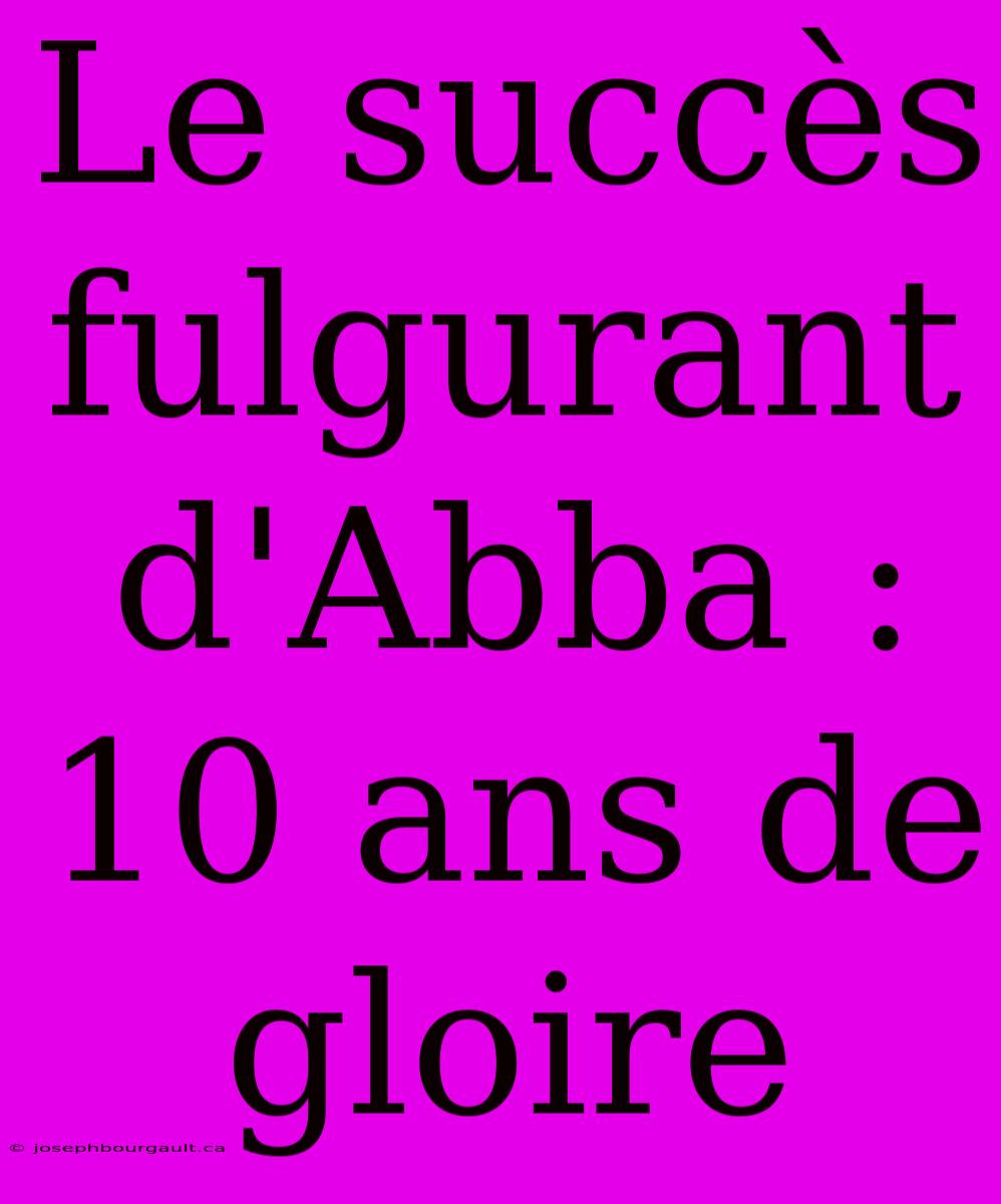 Le Succès Fulgurant D'Abba : 10 Ans De Gloire