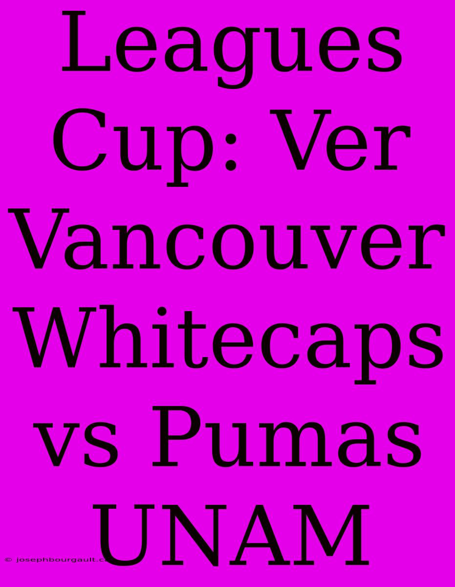 Leagues Cup: Ver Vancouver Whitecaps Vs Pumas UNAM