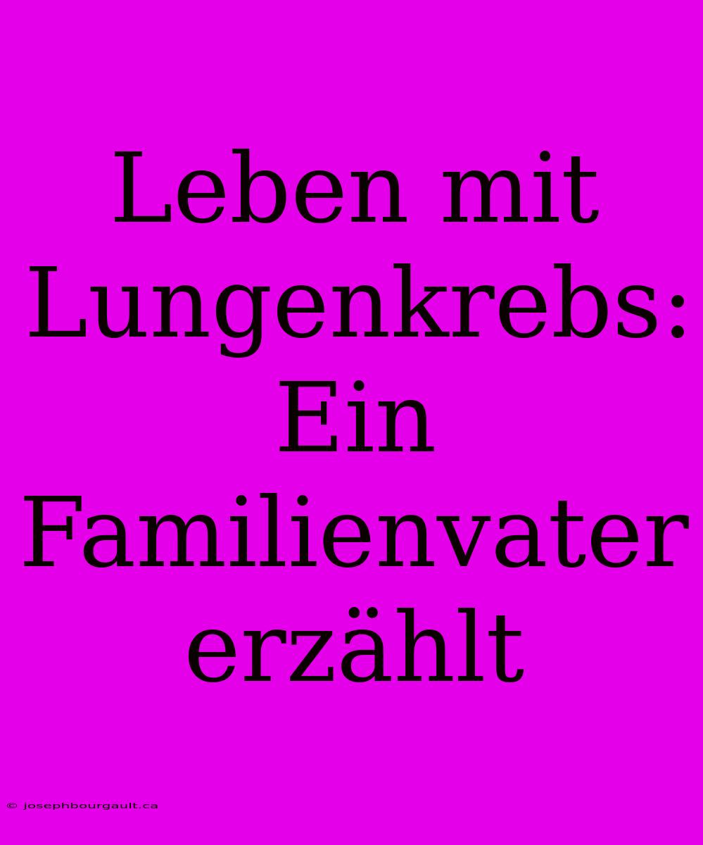 Leben Mit Lungenkrebs: Ein Familienvater Erzählt