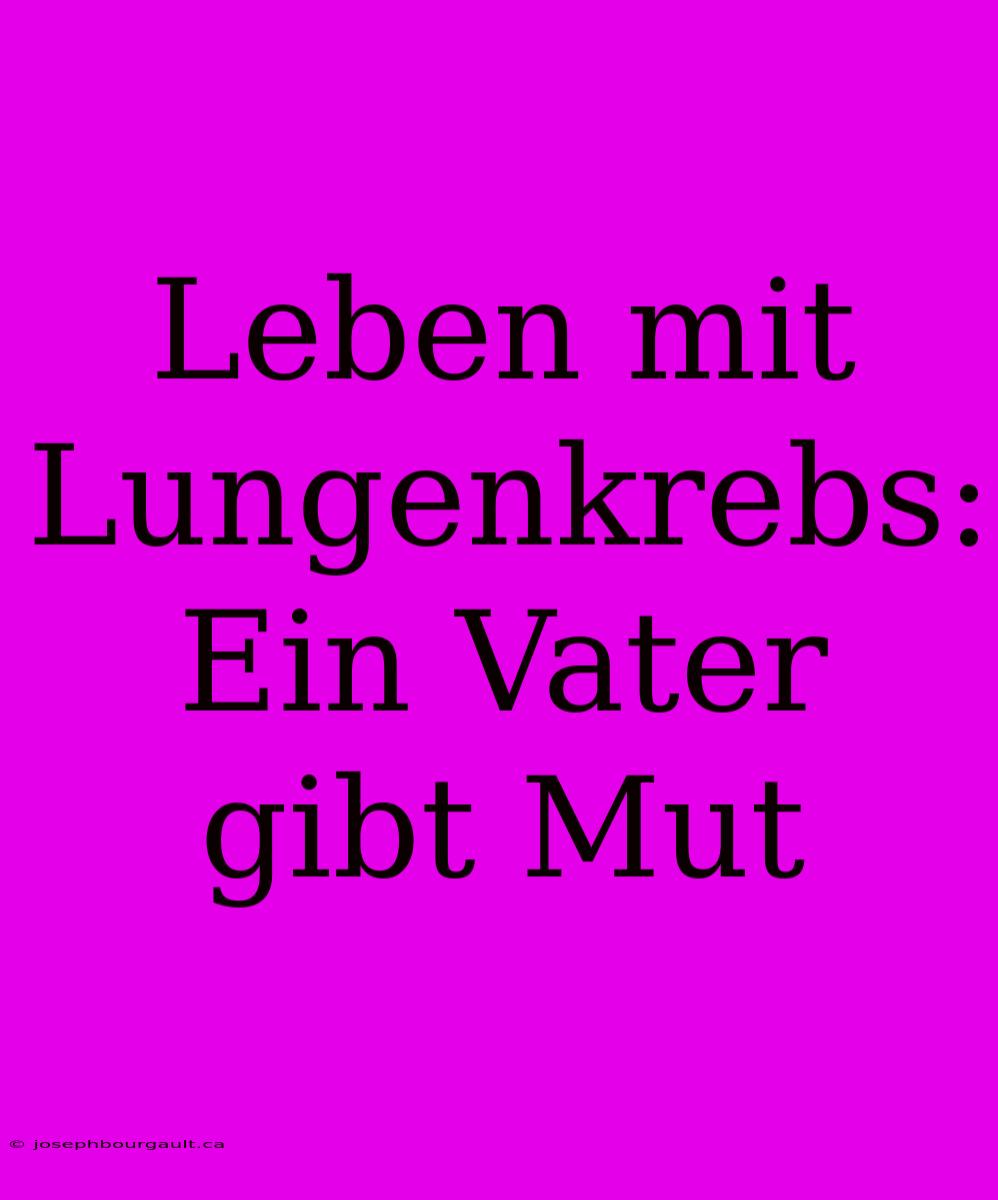 Leben Mit Lungenkrebs:  Ein Vater Gibt Mut