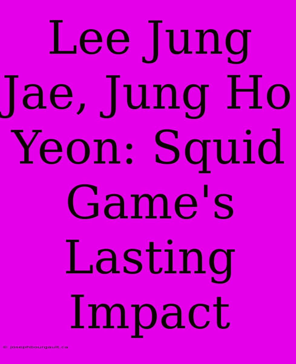 Lee Jung Jae, Jung Ho Yeon: Squid Game's Lasting Impact