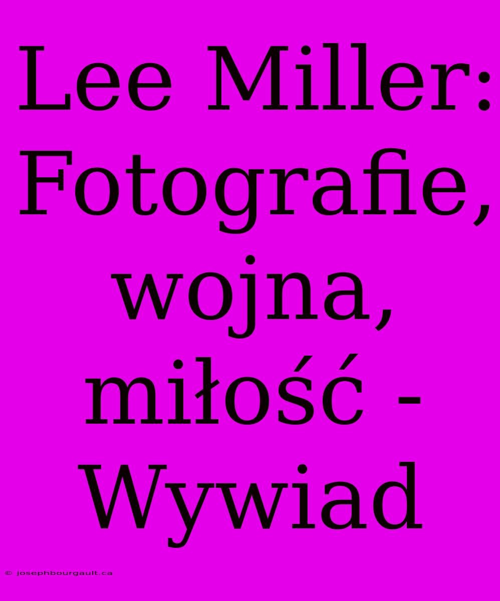 Lee Miller: Fotografie, Wojna, Miłość - Wywiad