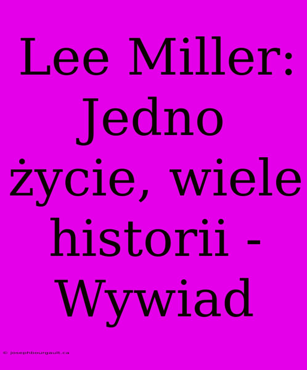 Lee Miller: Jedno Życie, Wiele Historii - Wywiad