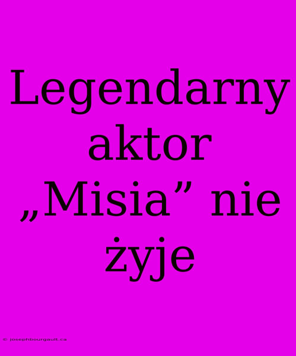 Legendarny Aktor „Misia” Nie Żyje