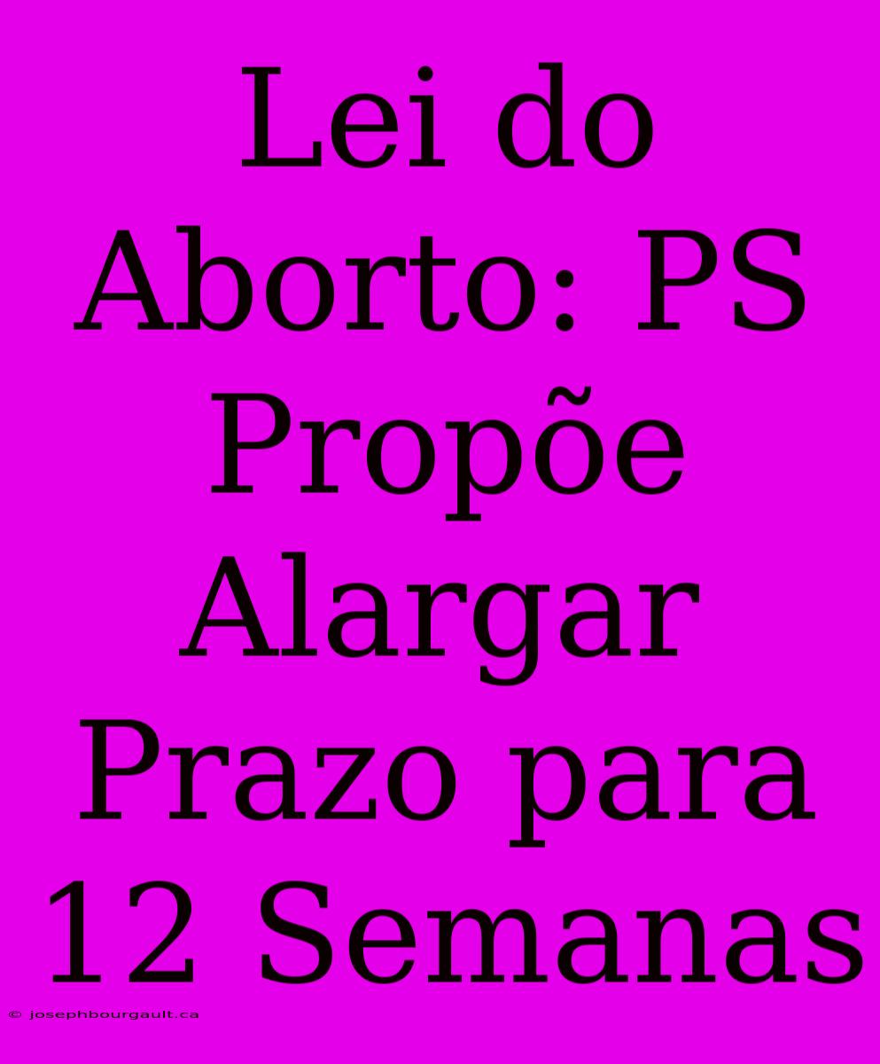 Lei Do Aborto: PS Propõe Alargar Prazo Para 12 Semanas