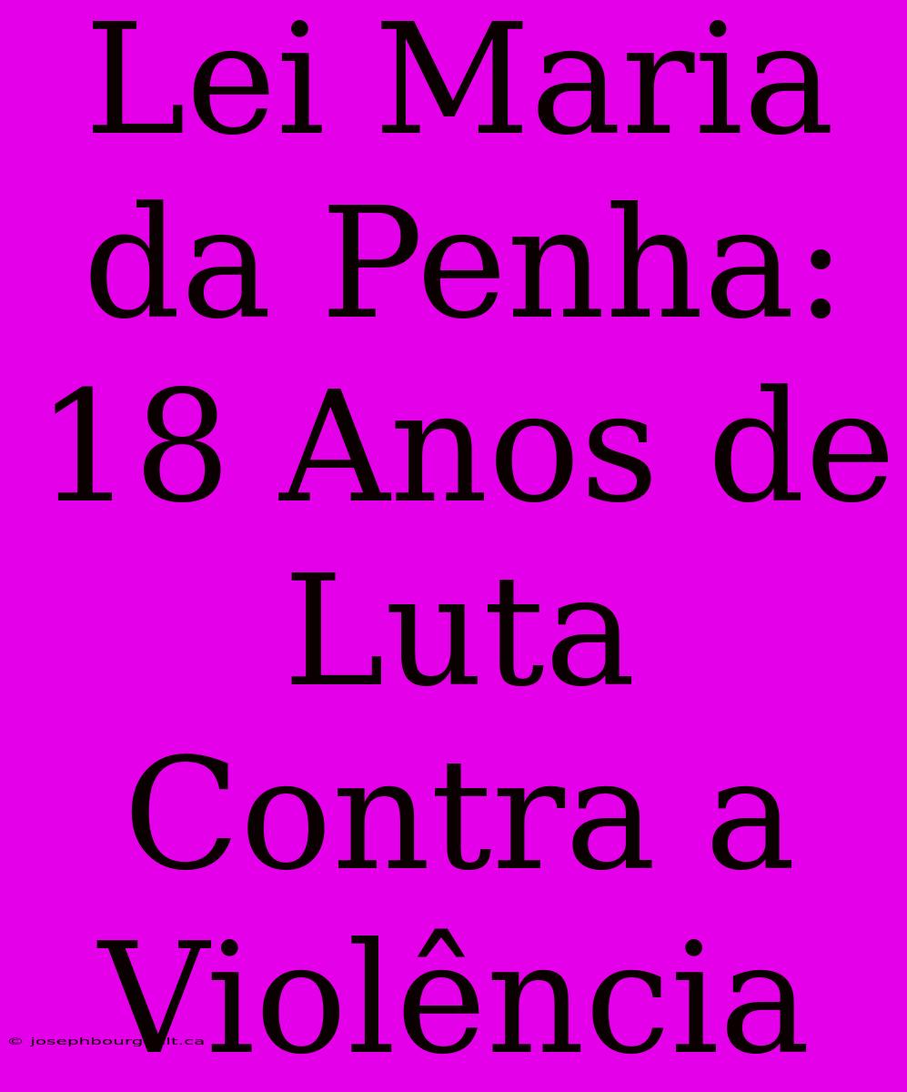 Lei Maria Da Penha: 18 Anos De Luta Contra A Violência