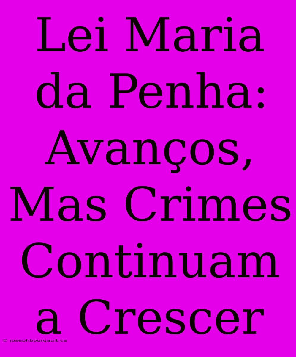 Lei Maria Da Penha: Avanços, Mas Crimes Continuam A Crescer