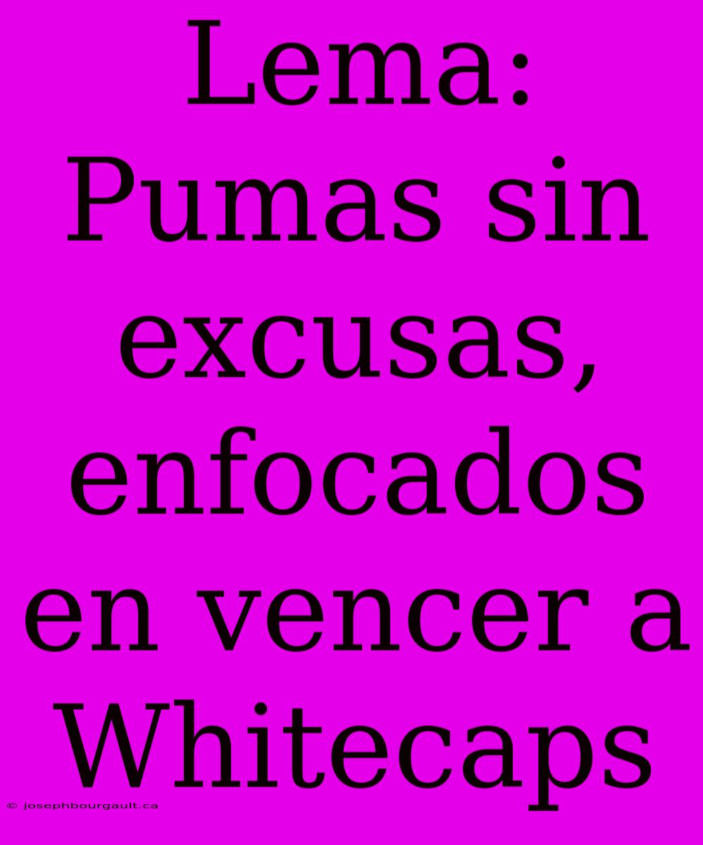 Lema: Pumas Sin Excusas, Enfocados En Vencer A Whitecaps