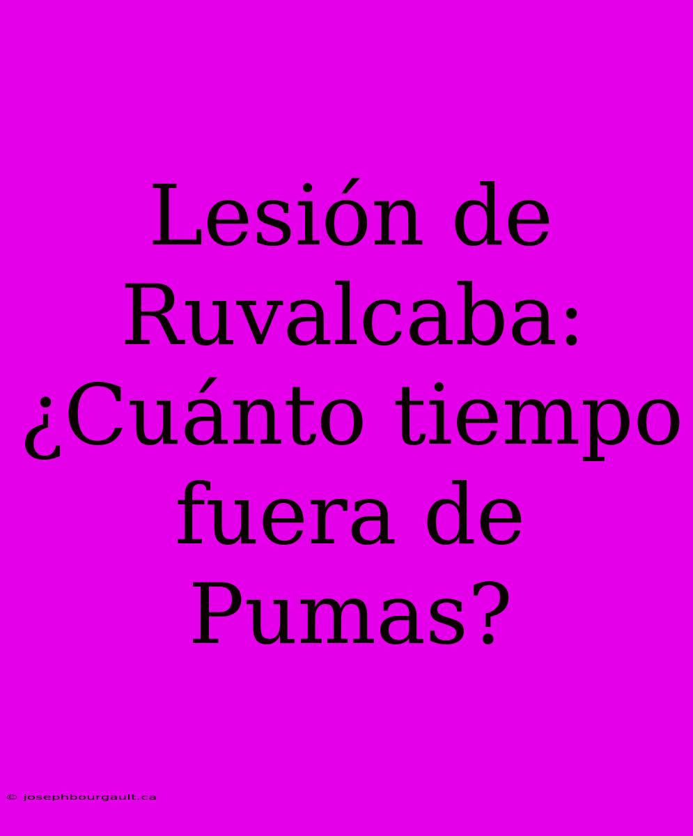 Lesión De Ruvalcaba: ¿Cuánto Tiempo Fuera De Pumas?