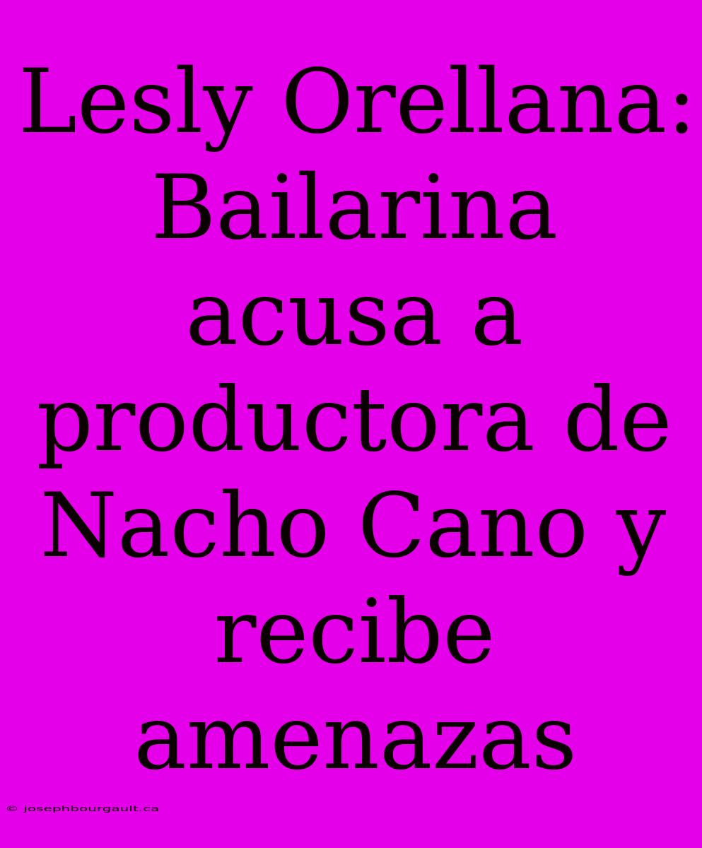 Lesly Orellana: Bailarina Acusa A Productora De Nacho Cano Y Recibe Amenazas