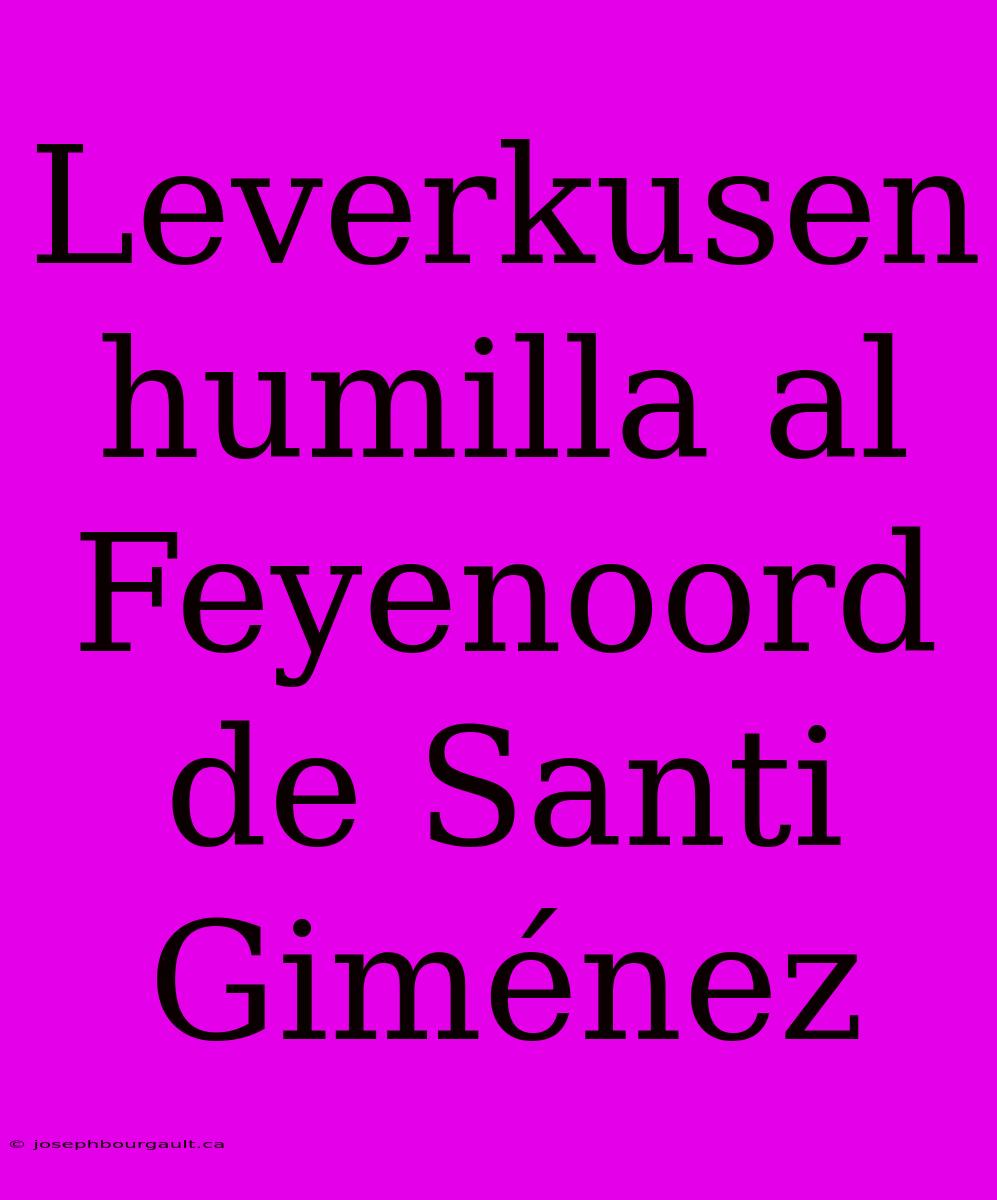 Leverkusen Humilla Al Feyenoord De Santi Giménez