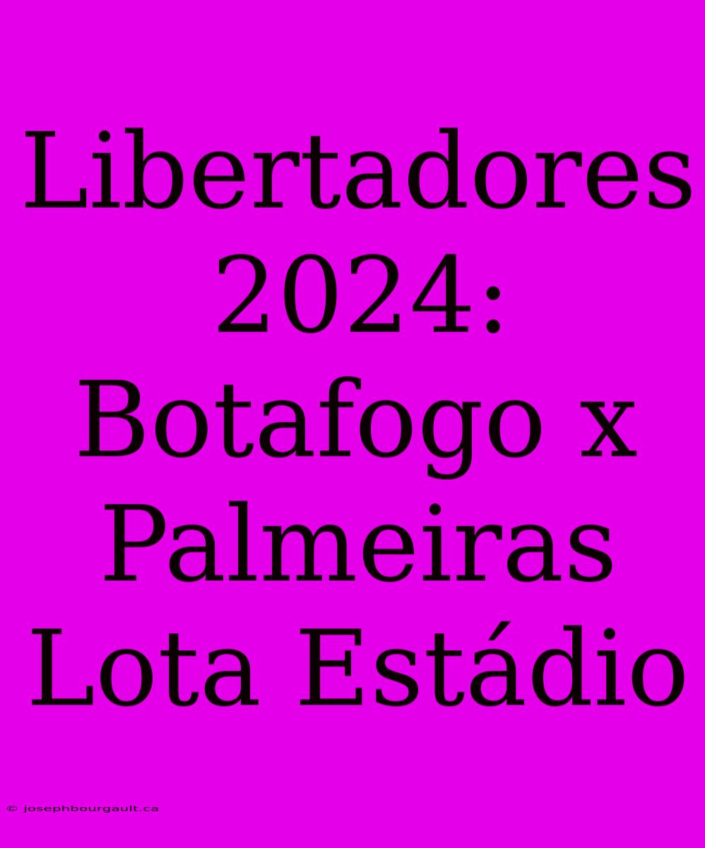 Libertadores 2024: Botafogo X Palmeiras Lota Estádio