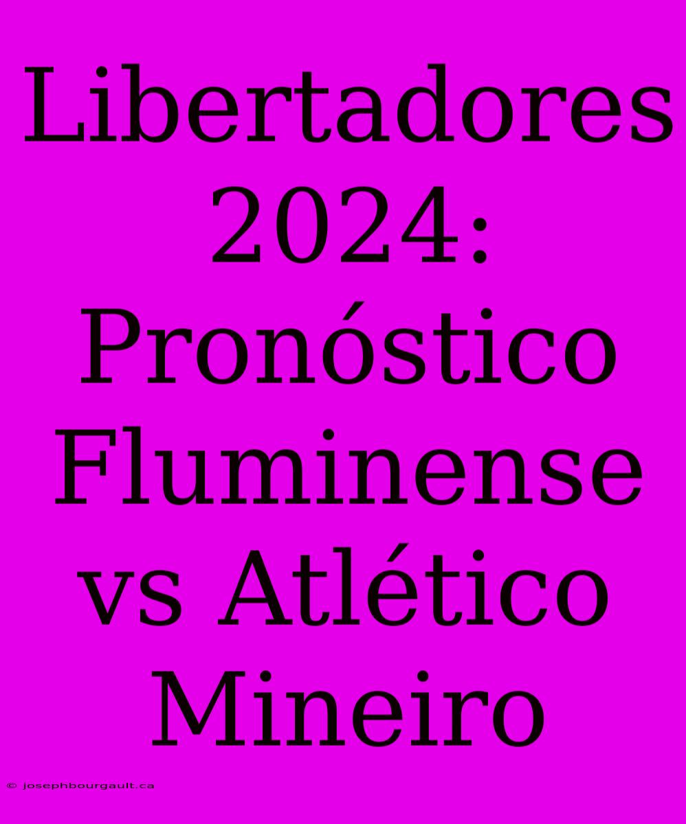 Libertadores 2024: Pronóstico Fluminense Vs Atlético Mineiro