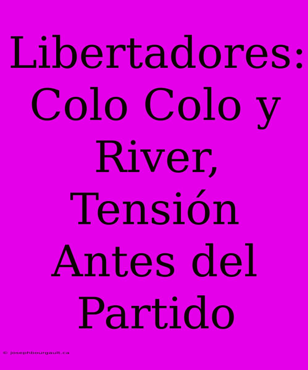 Libertadores: Colo Colo Y River, Tensión Antes Del Partido