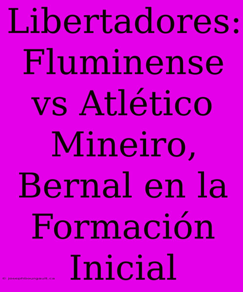 Libertadores: Fluminense Vs Atlético Mineiro, Bernal En La Formación Inicial