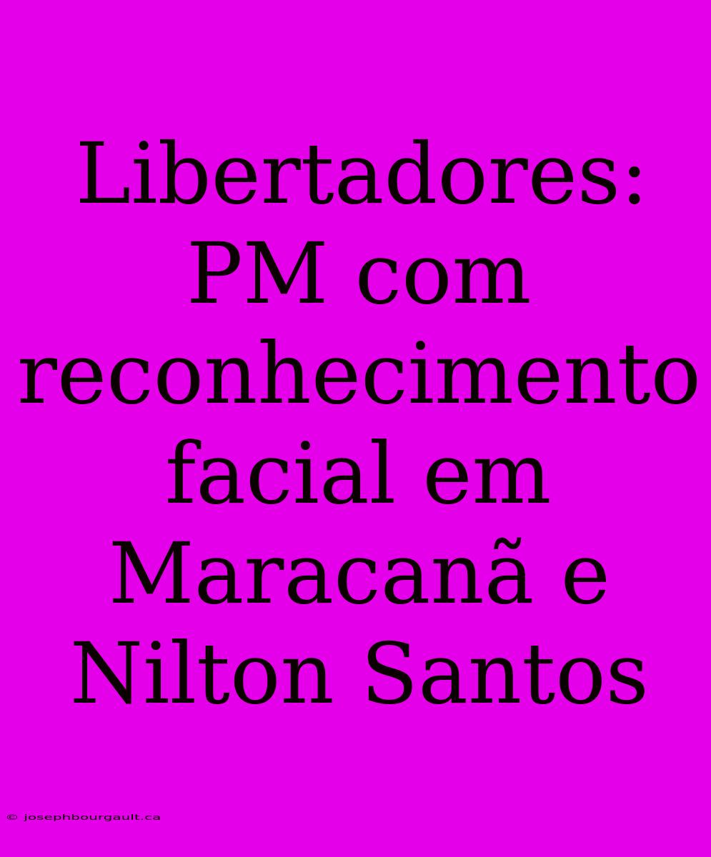 Libertadores: PM Com Reconhecimento Facial Em Maracanã E Nilton Santos