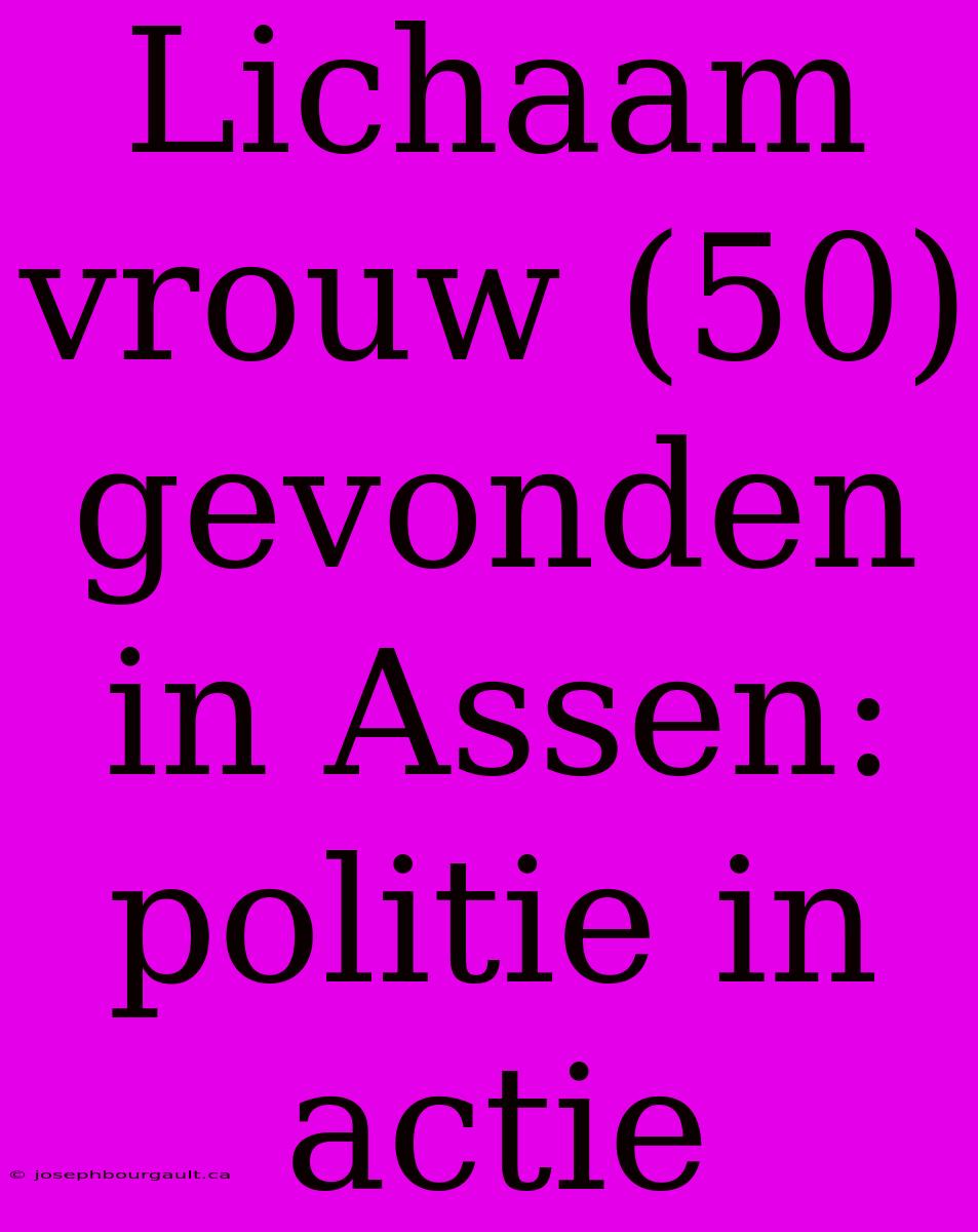 Lichaam Vrouw (50) Gevonden In Assen: Politie In Actie