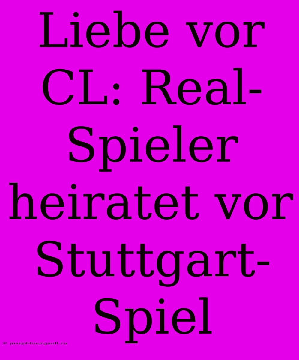 Liebe Vor CL: Real-Spieler Heiratet Vor Stuttgart-Spiel