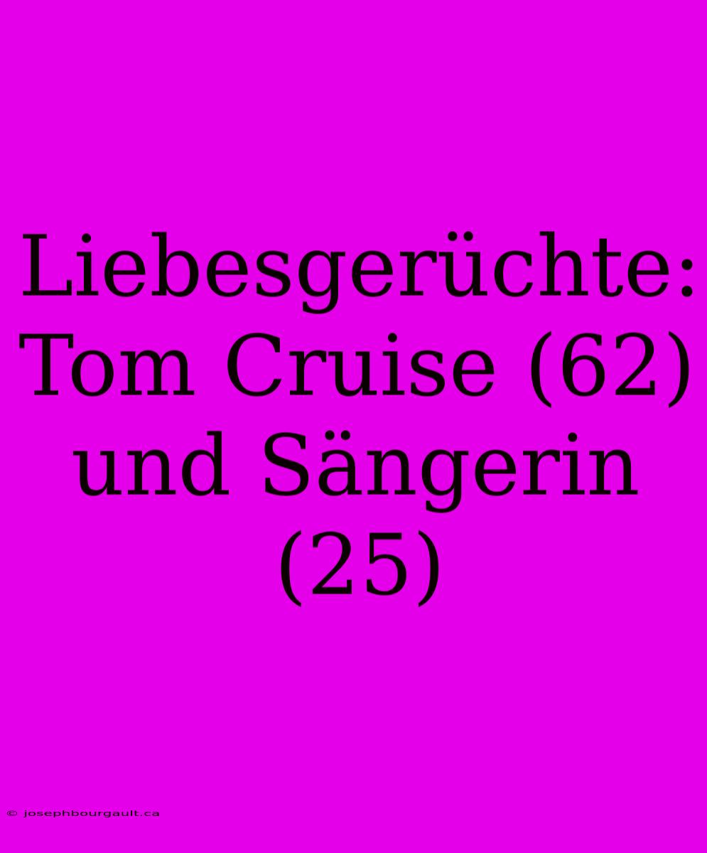 Liebesgerüchte: Tom Cruise (62) Und Sängerin (25)