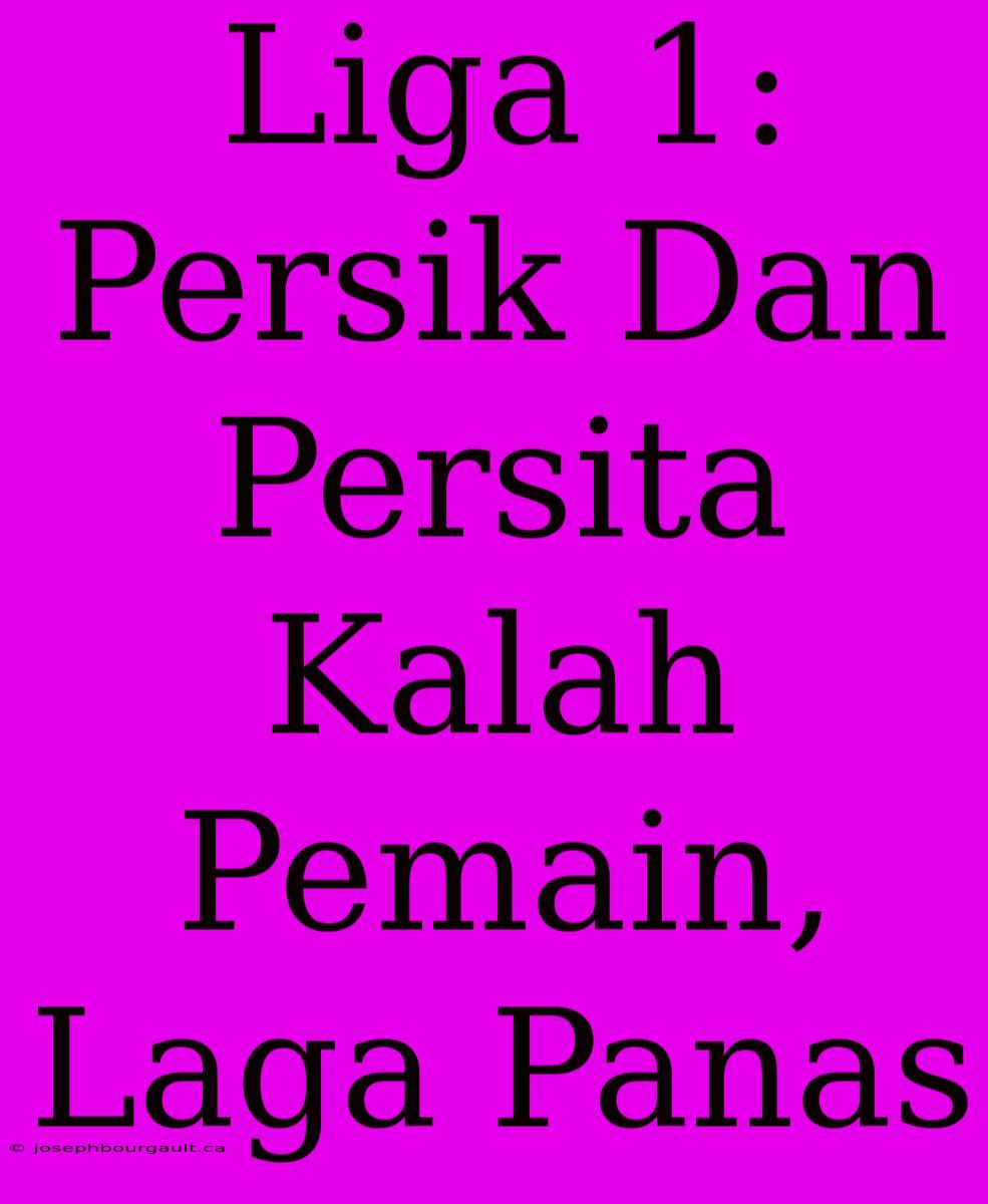 Liga 1: Persik Dan Persita Kalah Pemain, Laga Panas