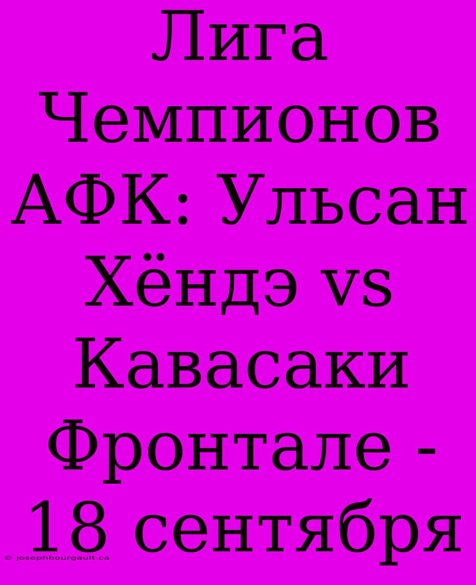 Лига Чемпионов АФК: Ульсан Хёндэ Vs Кавасаки Фронтале - 18 Сентября