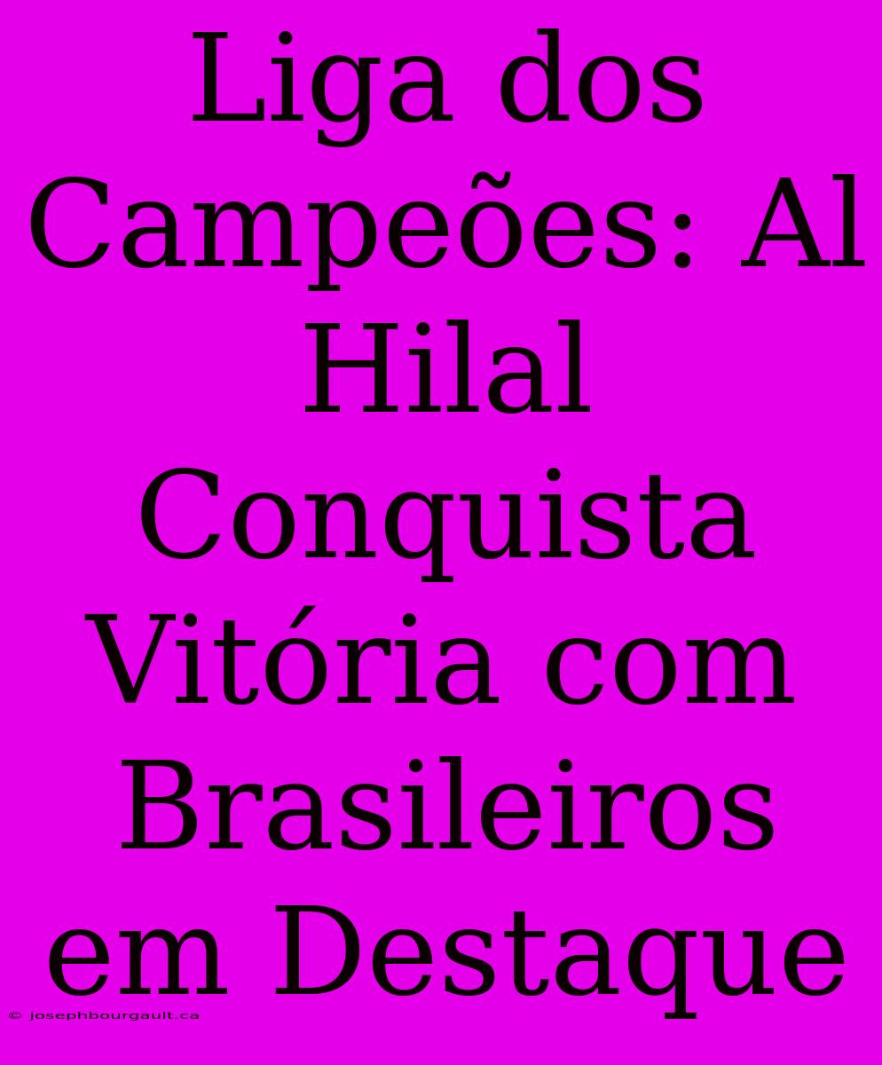 Liga Dos Campeões: Al Hilal Conquista Vitória Com Brasileiros Em Destaque