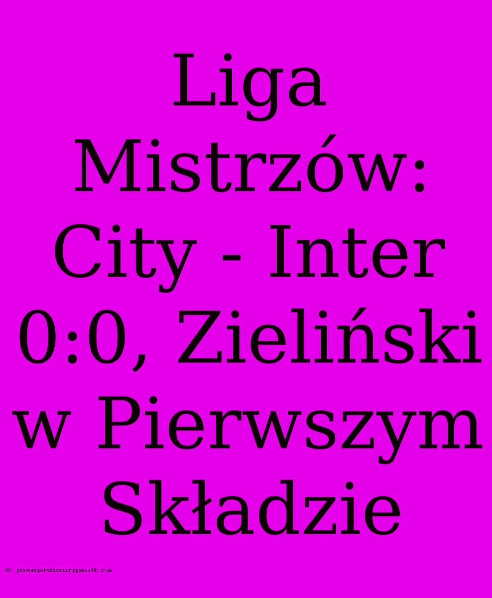 Liga Mistrzów: City - Inter 0:0, Zieliński W Pierwszym Składzie