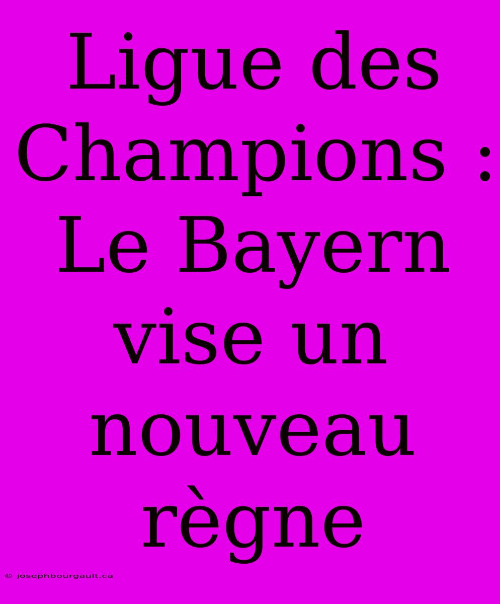 Ligue Des Champions : Le Bayern Vise Un Nouveau Règne