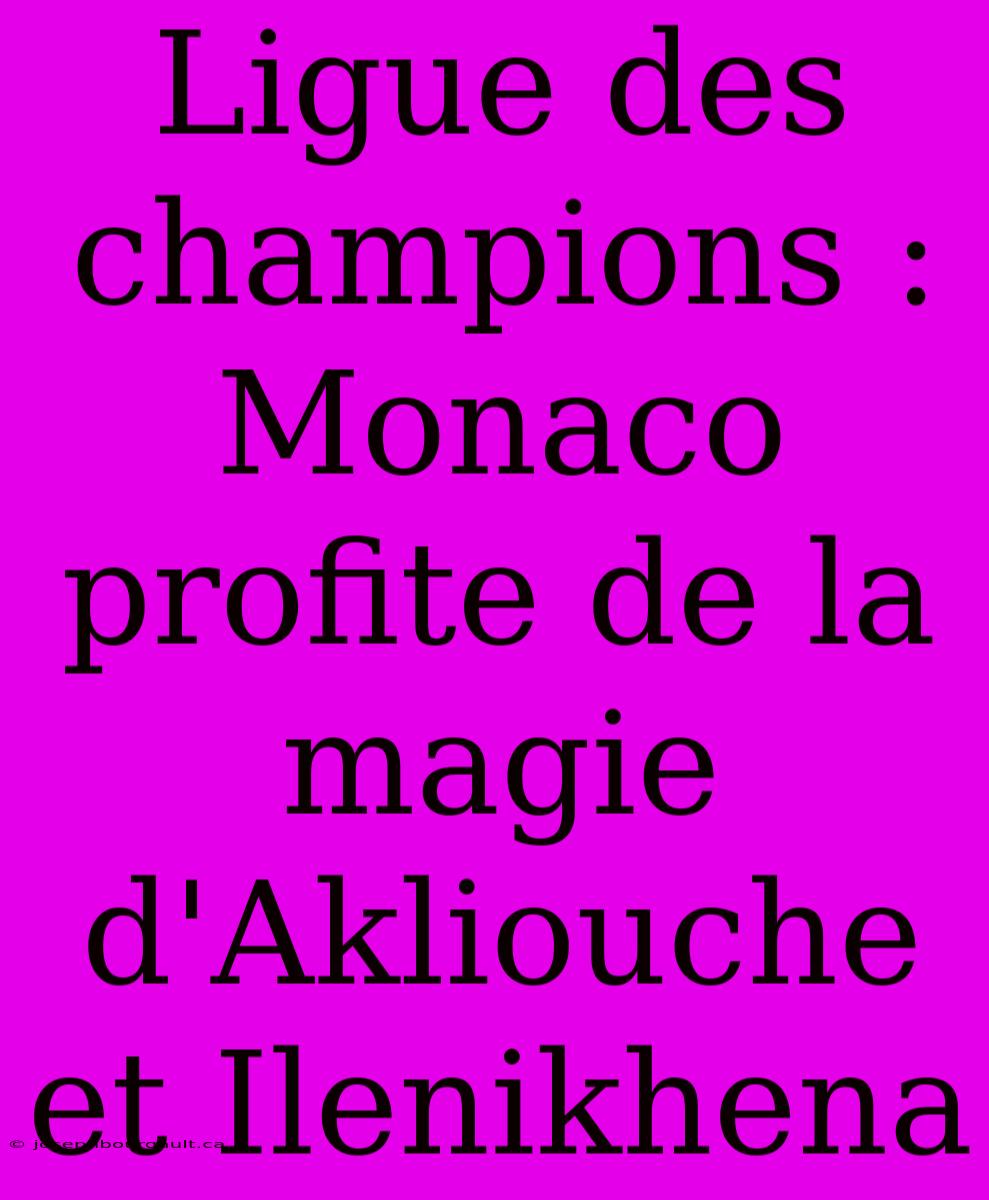 Ligue Des Champions : Monaco Profite De La Magie D'Akliouche Et Ilenikhena