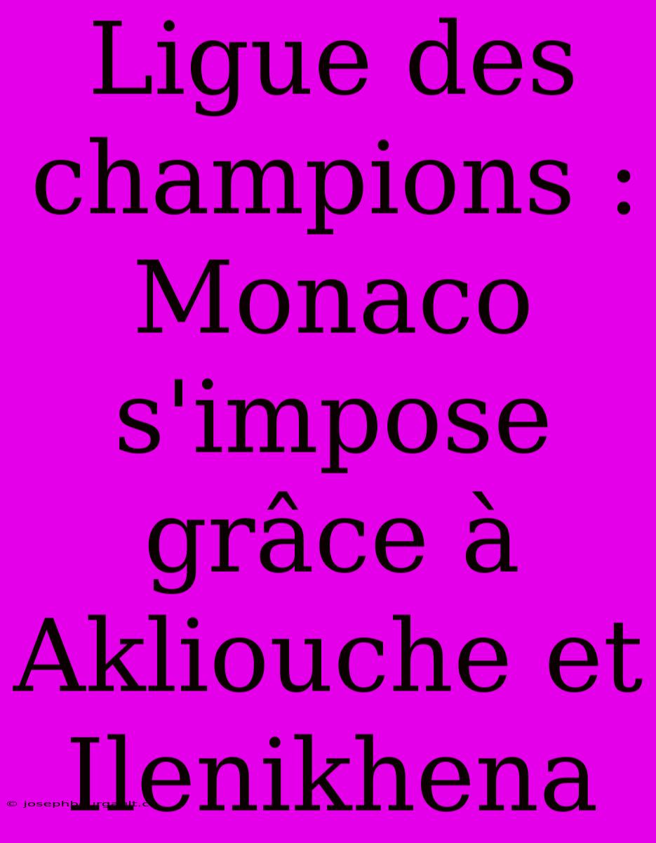 Ligue Des Champions : Monaco S'impose Grâce À Akliouche Et Ilenikhena