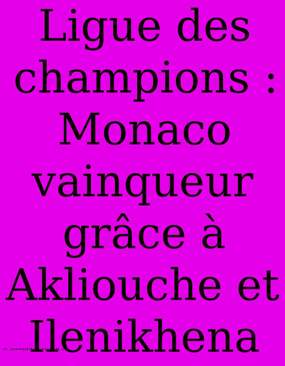 Ligue Des Champions : Monaco Vainqueur Grâce À Akliouche Et Ilenikhena