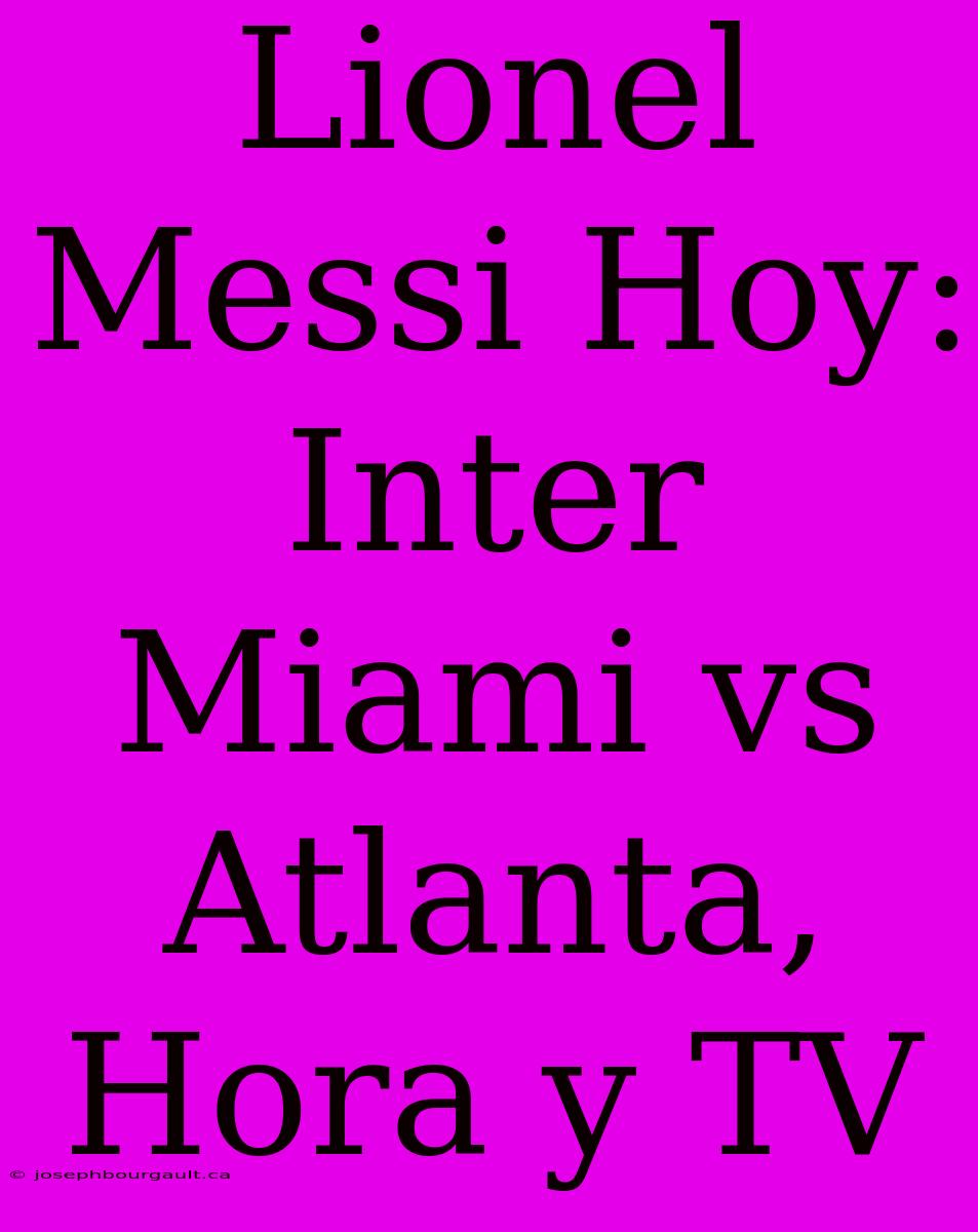 Lionel Messi Hoy: Inter Miami Vs Atlanta, Hora Y TV