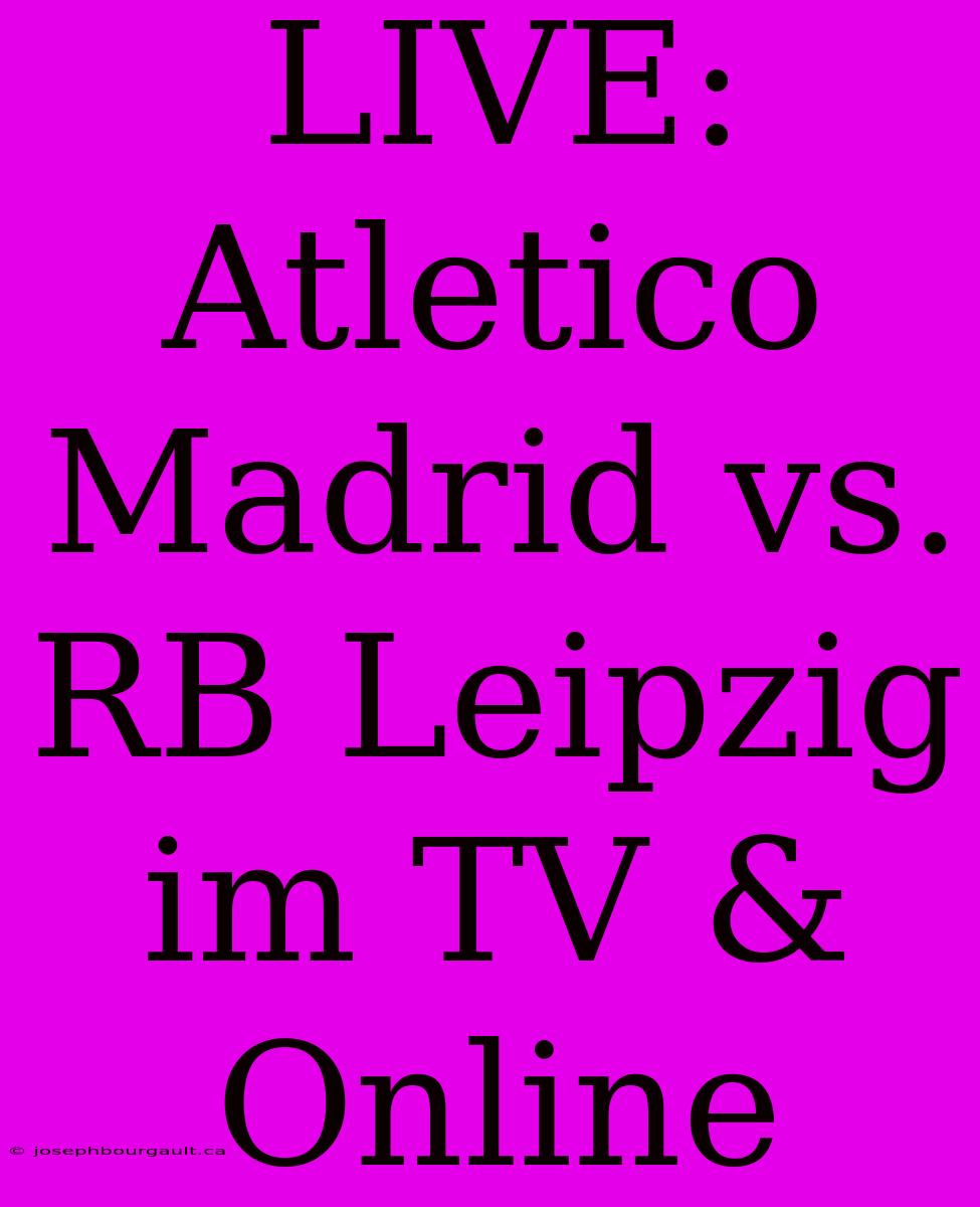 LIVE: Atletico Madrid Vs. RB Leipzig Im TV & Online