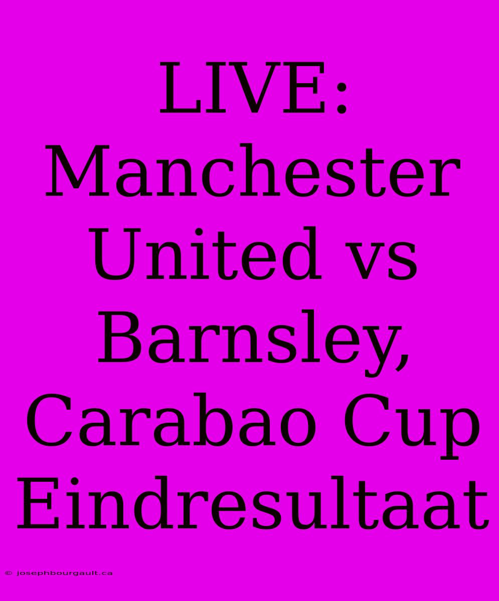 LIVE: Manchester United Vs Barnsley, Carabao Cup Eindresultaat