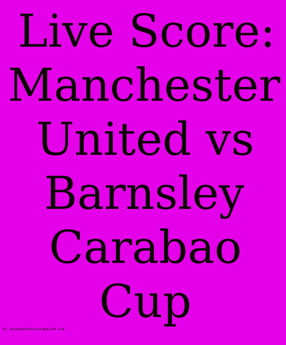 Live Score: Manchester United Vs Barnsley Carabao Cup