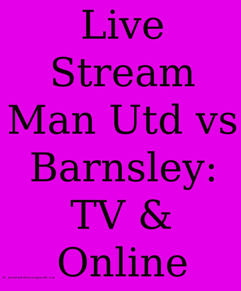 Live Stream Man Utd Vs Barnsley: TV & Online