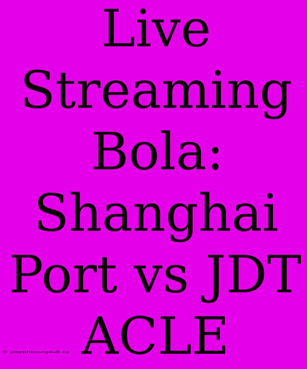 Live Streaming Bola: Shanghai Port Vs JDT ACLE