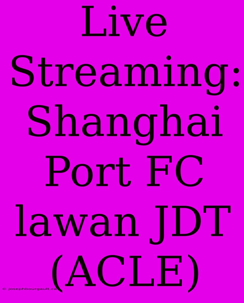 Live Streaming: Shanghai Port FC Lawan JDT (ACLE)