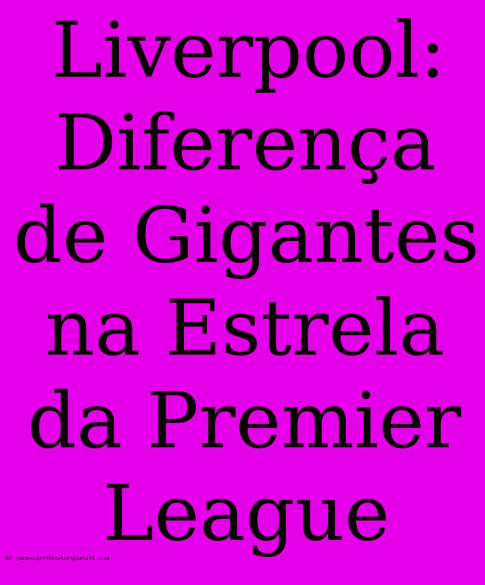 Liverpool: Diferença De Gigantes Na Estrela Da Premier League